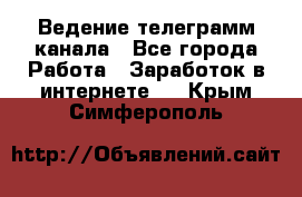 Ведение телеграмм канала - Все города Работа » Заработок в интернете   . Крым,Симферополь